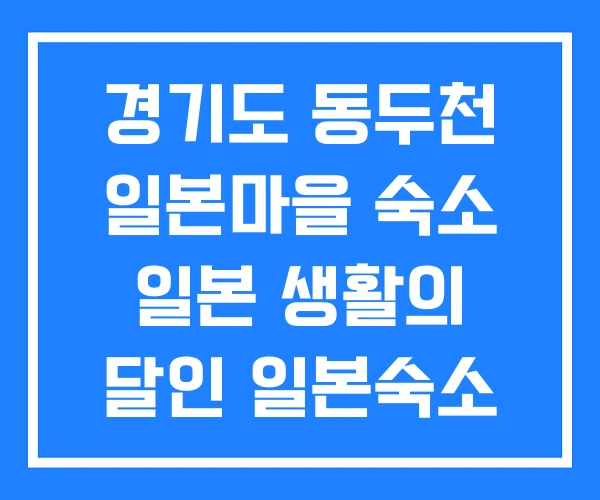 경기도 동두천 일본마을 숙소 일본 생활의 달인 일본숙소