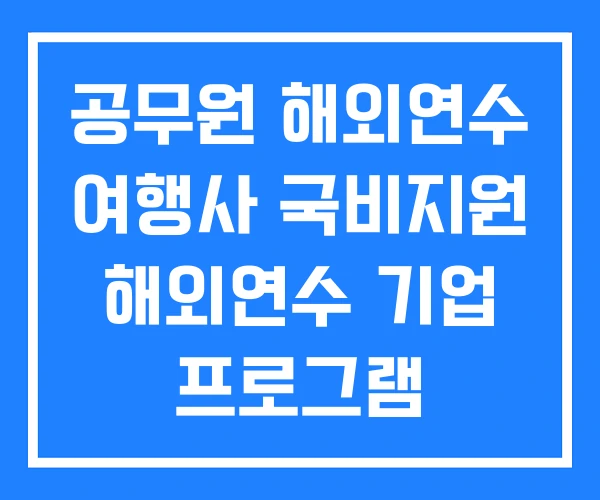 공무원 해외연수 여행사 국비지원 해외연수 기업 프로그램 공무원 해외연수 여행사 국비지원 해외연수 기업 프로그램
