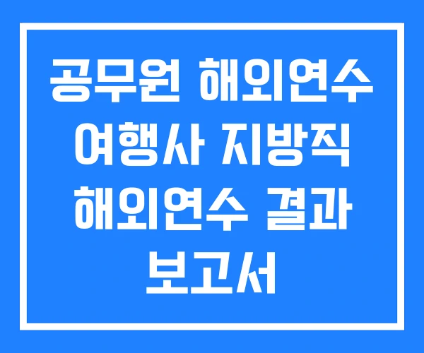 공무원 해외연수 여행사 지방직 해외연수 결과 보고서 공무원 해외연수 여행사 지방직 해외연수 결과 보고서