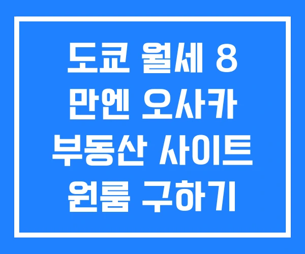 도쿄 월세 8 만엔 오사카 부동산 사이트 원룸 구하기 도쿄 월세 8 만엔 오사카 부동산 사이트 원룸 구하기