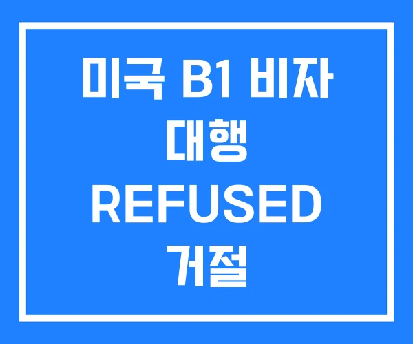 미국 B1 비자 대행 REFUSED 거절 미국 B1 비자 대행 REFUSED 거절