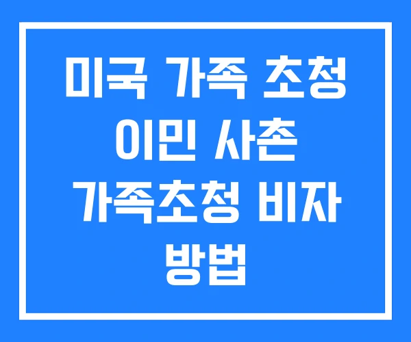 미국 가족 초청 이민 사촌 가족초청 비자 방법