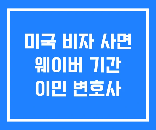 미국 비자 사면 웨이버 기간 이민 변호사 미국 비자 사면 웨이버 기간 이민 변호사