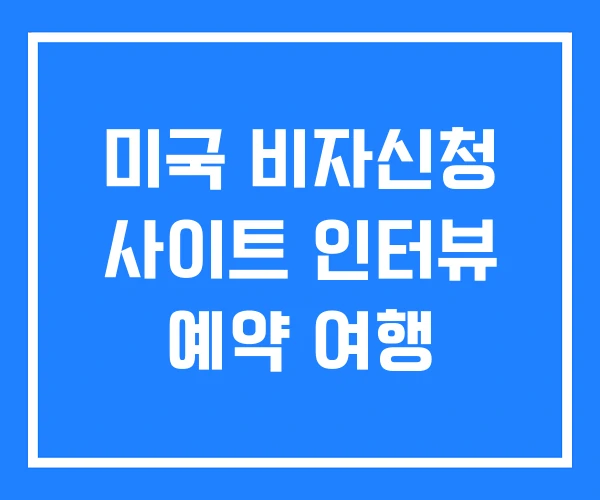 미국 비자신청 사이트 인터뷰 예약 여행 미국 비자신청 사이트 인터뷰 예약 여행
