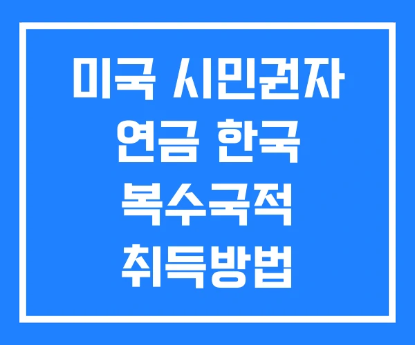 미국 시민권자 연금 한국 복수국적 취득방법 의료보험 미국 시민권자 연금 한국 복수국적 취득방법 의료보험