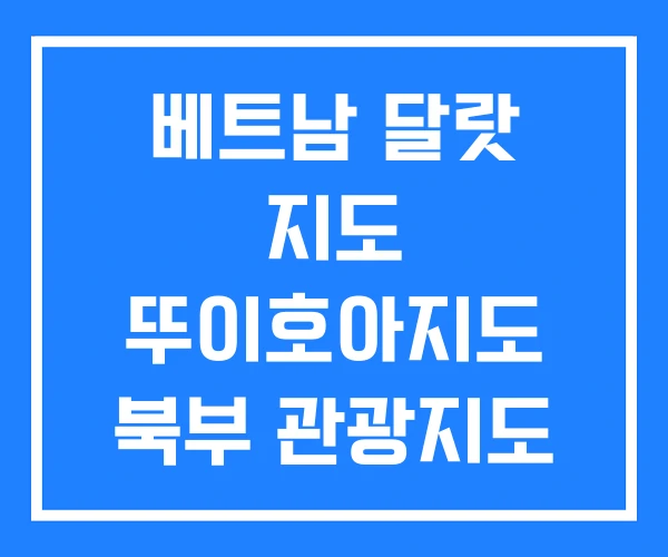 베트남 달랏 지도 뚜이호아지도 북부 관광지도 베트남 달랏 지도 뚜이호아지도 북부 관광지도