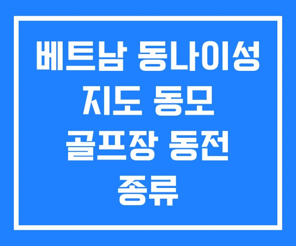 베트남 동나이성 지도 동모 골프장 동전 종류