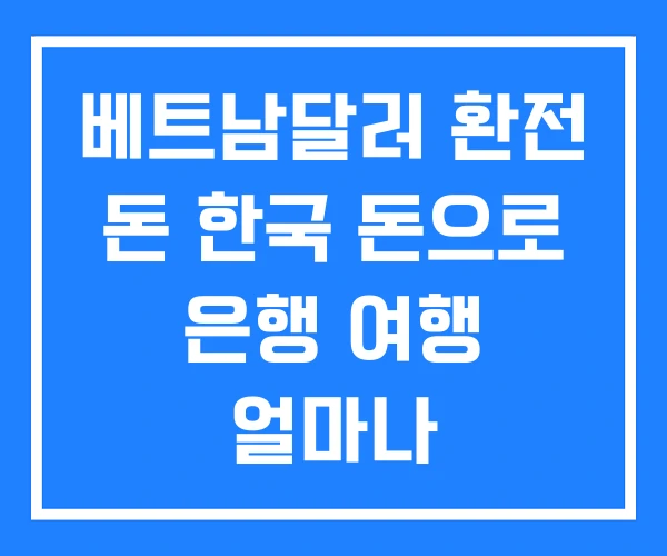 베트남달러 환전 돈 한국 돈으로 은행 여행 얼마나 베트남달러 환전 돈 한국 돈으로 은행 여행 얼마나