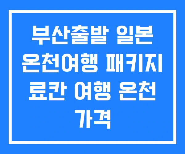 부산출발 일본 온천여행 패키지 료칸 여행 온천 가격 부산출발 일본 온천여행 패키지 료칸 여행 온천 가격