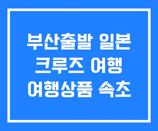 부산출발 일본 크루즈 여행 여행상품 속초