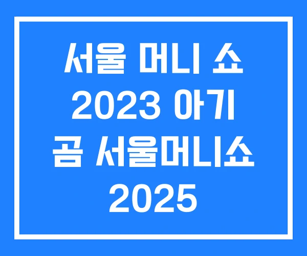 서울 머니 쇼 2023 아기 곰 서울머니쇼 2025 서울 머니 쇼 2023 아기 곰 서울머니쇼 2025