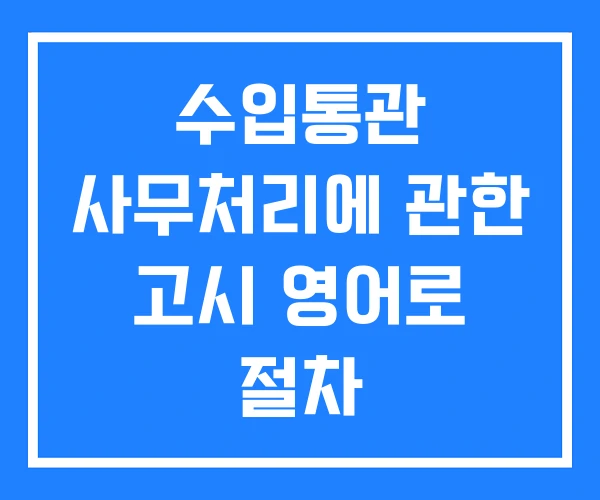 수입통관 사무처리에 관한 고시 영어로 절차