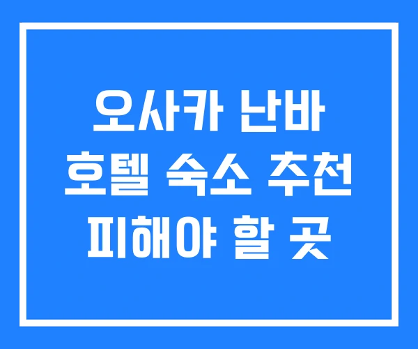 오사카 난바 호텔 숙소 추천 피해야 할 곳
