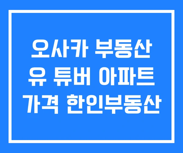 오사카 부동산 유 튜버 아파트 가격 한인부동산