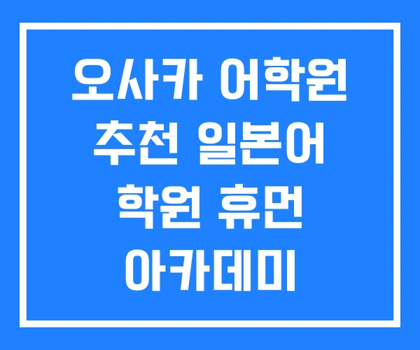 오사카 어학원 추천 일본어 학원 휴먼 아카데미 오사카 어학원 추천 일본어 학원 휴먼 아카데미
