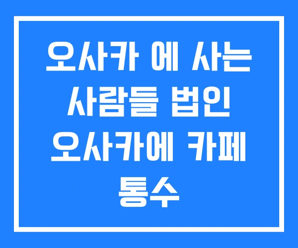 오사카 에 사는 사람들 법인 오사카에 카페 통수 오사카 에 사는 사람들 법인 오사카에 카페 통수