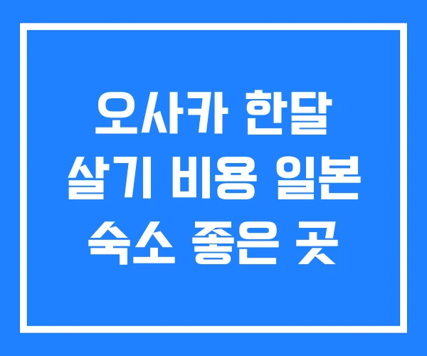오사카 한달 살기 비용 일본 숙소 좋은 곳 오사카 한달 살기 비용 일본 숙소 좋은 곳