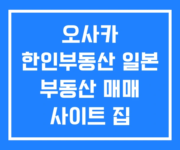 오사카 한인부동산 일본 부동산 매매 사이트 집 구하는