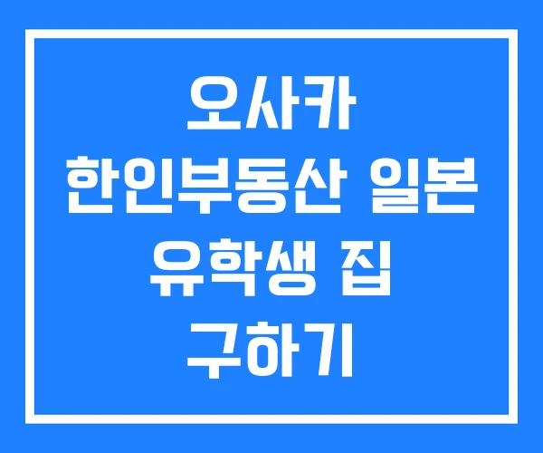 오사카 한인부동산 일본 유학생 집 구하기