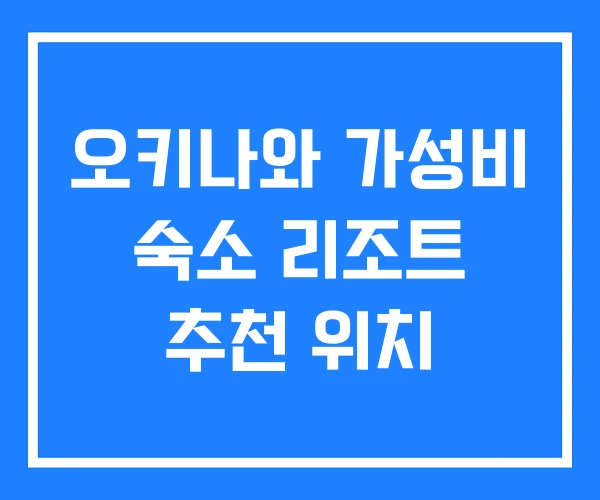 오키나와 가성비 숙소 리조트 추천 위치