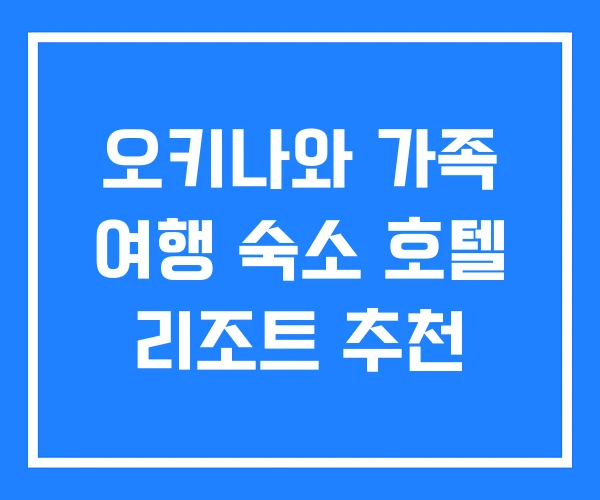 오키나와 가족 여행 숙소 호텔 리조트 추천