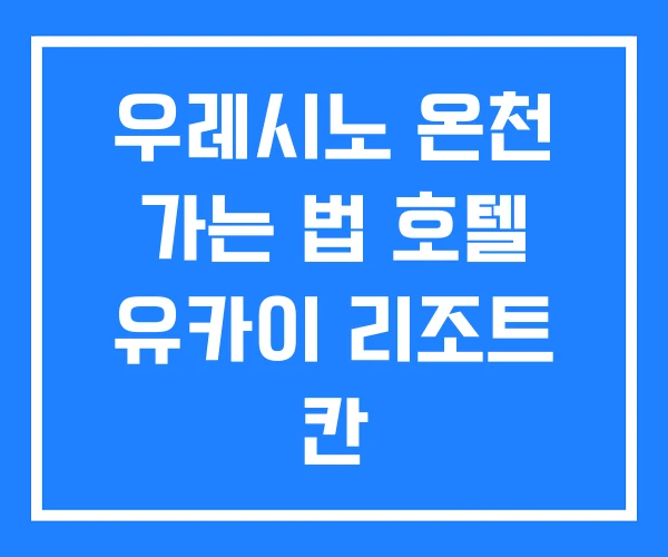 우레시노 온천 가는 법 호텔 유카이 리조트 칸 우레시노 온천 가는 법 호텔 유카이 리조트 칸