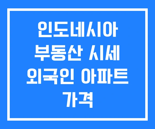 인도네시아 부동산 시세 외국인 아파트 가격 인도네시아 부동산 시세 외국인 아파트 가격
