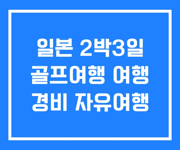 일본 2박3일 골프여행 여행 경비 자유여행 일본 2박3일 골프여행 여행 경비 자유여행