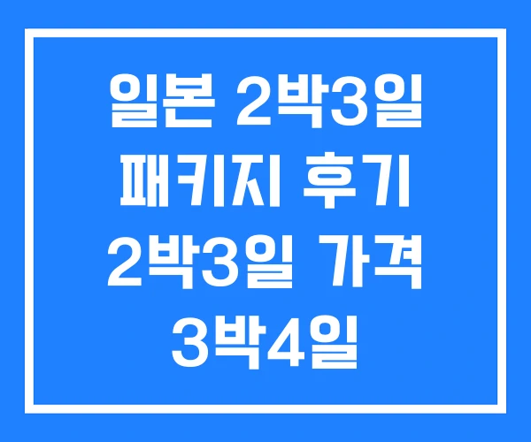 일본 2박3일 패키지 후기 2박3일 가격 3박4일 일본 2박3일 패키지 후기 2박3일 가격 3박4일