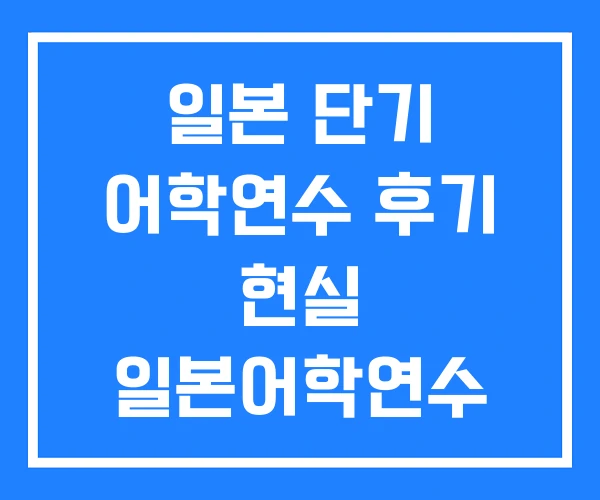 일본 단기 어학연수 후기 현실 일본어학연수 1개월 비용