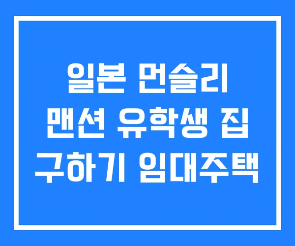일본 먼슬리 맨션 유학생 집 구하기 임대주택