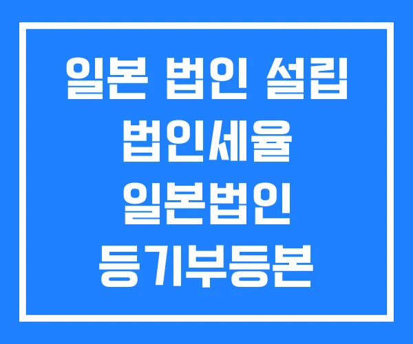 일본 법인 설립 법인세율 일본법인 등기부등본