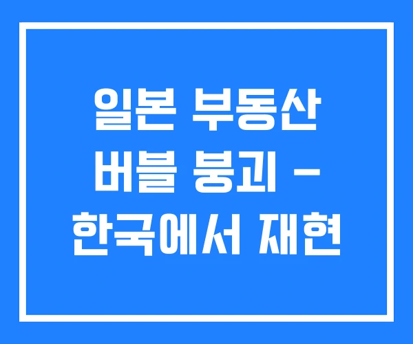 일본 부동산 버블 붕괴 – 한국에서 재현