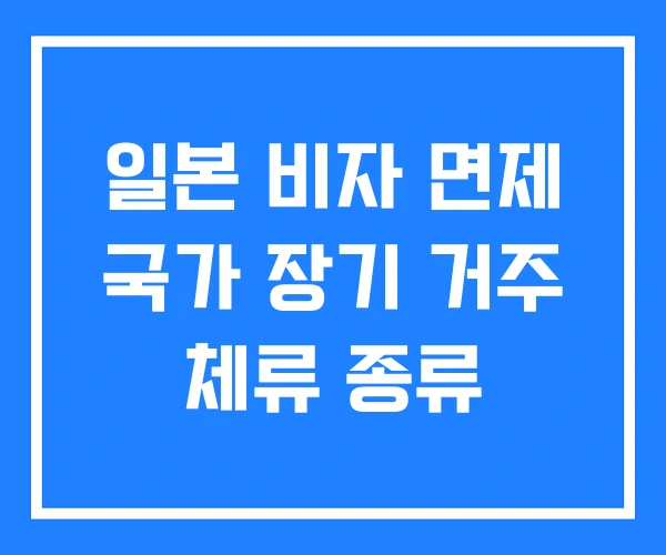 일본 비자 면제 국가 장기 거주 체류 종류 일본 비자 면제 국가 장기 거주 체류 종류