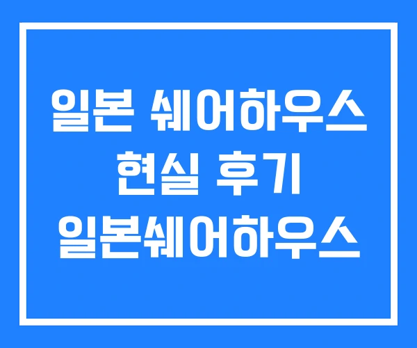 일본 쉐어하우스 현실 후기 일본쉐어하우스