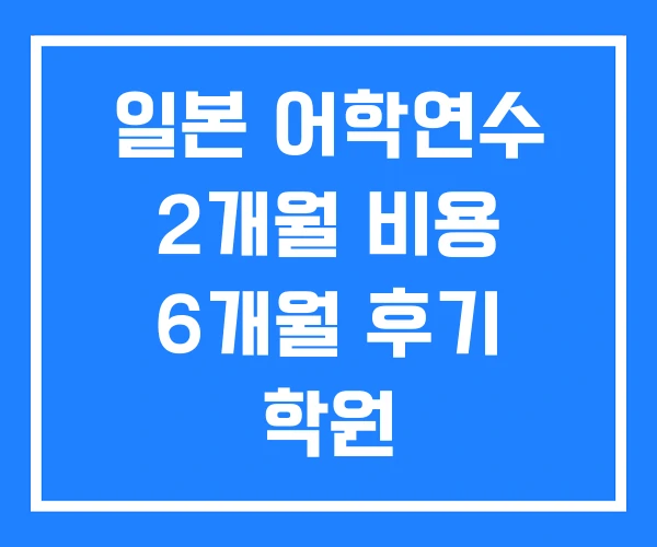 일본 어학연수 2개월 비용 6개월 후기 학원 일본 어학연수 2개월 비용 6개월 후기 학원