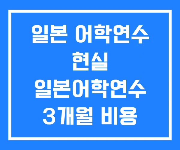 일본 어학연수 현실 일본어학연수 3개월 비용 후기