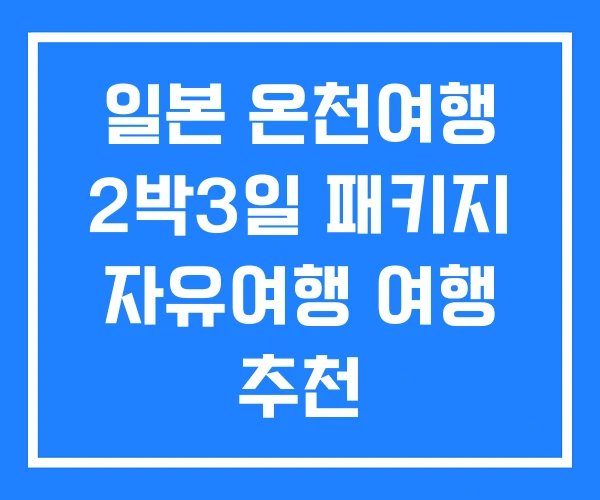 일본 온천여행 2박3일 패키지 자유여행 여행 추천