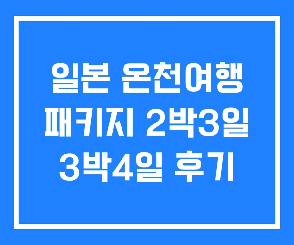 일본 온천여행 패키지 2박3일 3박4일 후기 일본 온천여행 패키지 2박3일 3박4일 후기