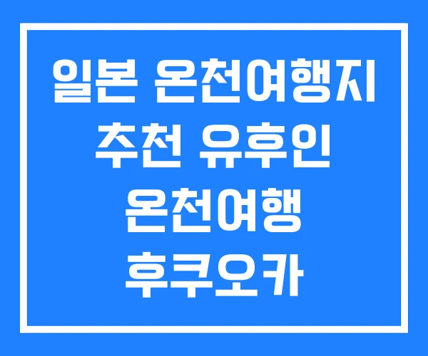 일본 온천여행지 추천 유후인 온천여행 후쿠오카 일본 온천여행지 추천 유후인 온천여행 후쿠오카