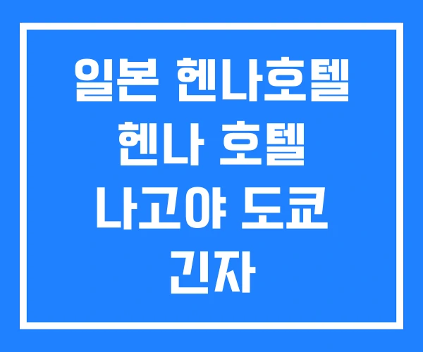 일본 헨나호텔 헨나 호텔 나고야 도쿄 긴자