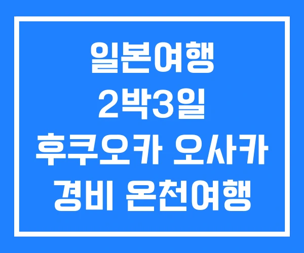 일본여행 2박3일 후쿠오카 오사카 경비 온천여행