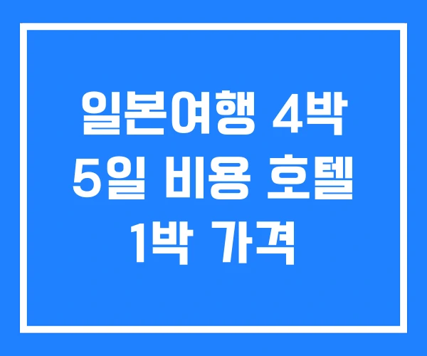일본여행 4박 5일 비용 호텔 1박 가격 일본여행 4박 5일 비용 호텔 1박 가격
