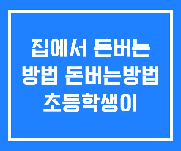집에서 돈버는 방법 돈버는방법 초등학생이 집에서 돈버는 방법 돈버는방법 초등학생이