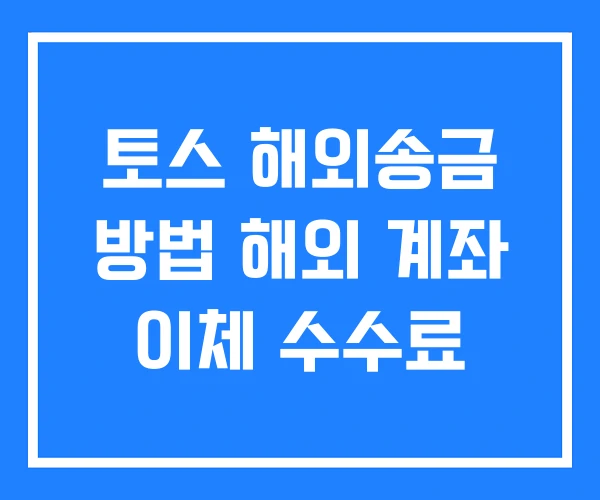 토스 해외송금 방법 해외 계좌 이체 수수료 토스 해외송금 방법 해외 계좌 이체 수수료