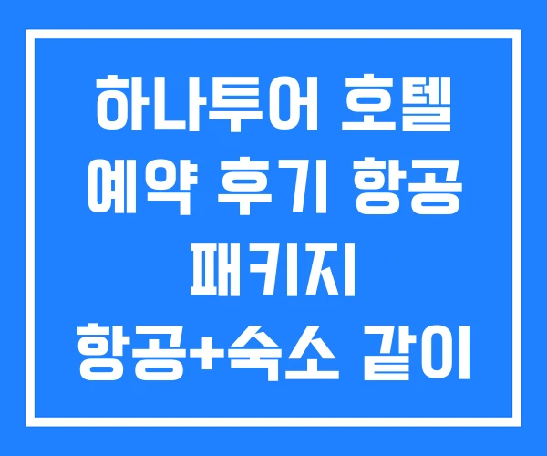 하나투어 호텔 예약 후기 항공 패키지 항공+숙소 같이 하나투어 호텔 예약 후기 항공 패키지 항공+숙소 같이