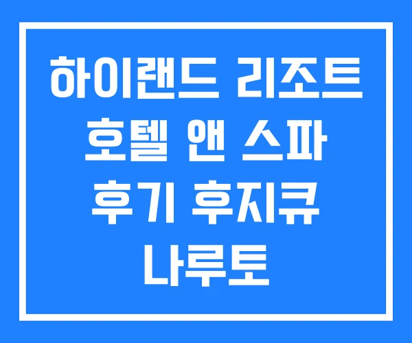 하이랜드 리조트 호텔 앤 스파 후기 후지큐 나루토