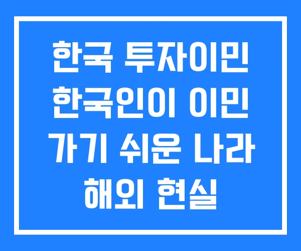 한국 투자이민 한국인이 이민 가기 쉬운 나라 해외 현실 한국 투자이민 한국인이 이민 가기 쉬운 나라 해외 현실