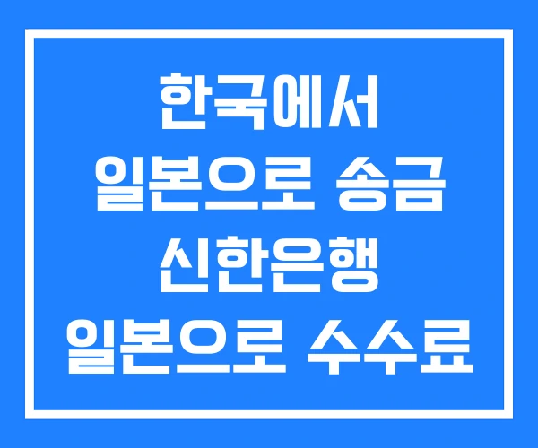 한국에서 일본으로 송금 신한은행 일본으로 수수료 한도 한국에서 일본으로 송금 신한은행 일본으로 수수료 한도