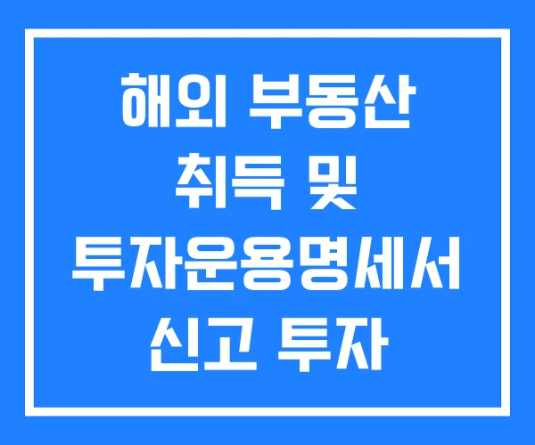 해외 부동산 취득 및 투자운용명세서 신고 투자